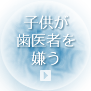 子供が歯医者を嫌う