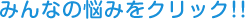 みんなの悩みをクリック!!