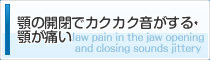 顎の開閉でカクカク音がする・顎が痛い